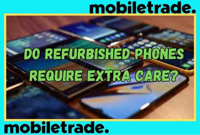 Do Refurbished Phones Require Extra Care - trade.com.au