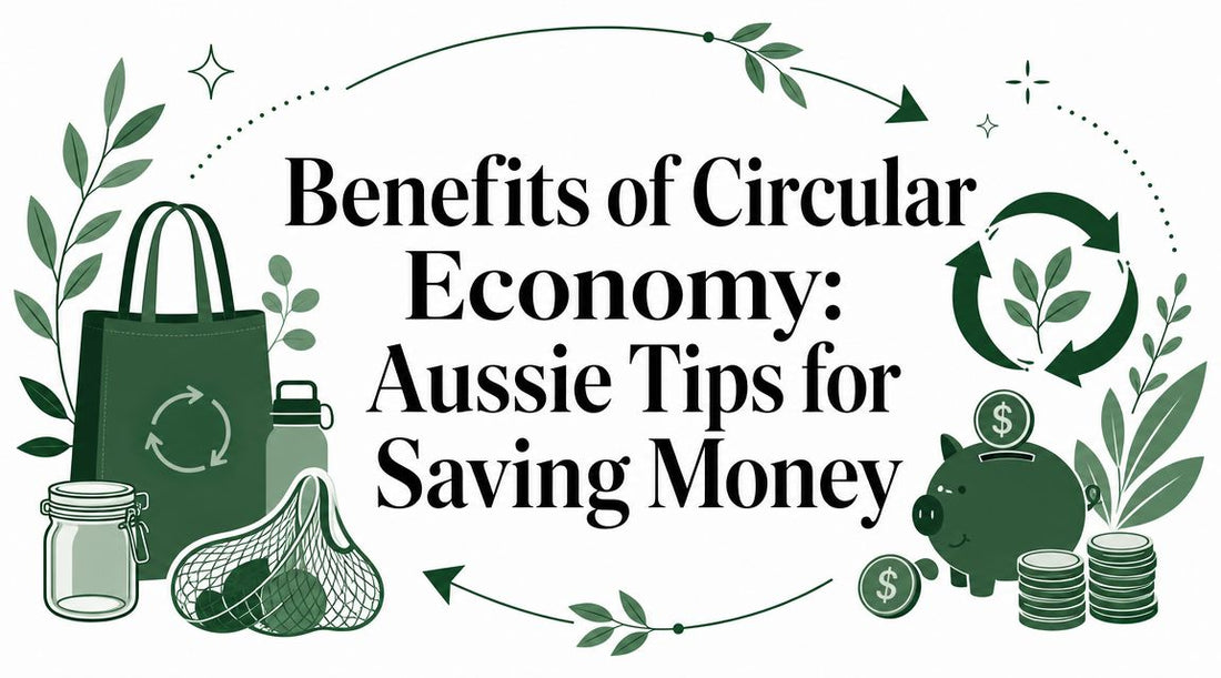 Benefits of Circular Economy: Aussie Tips for Saving Money