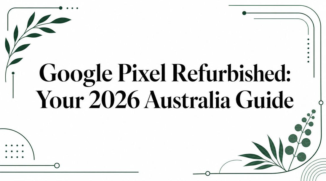 Google Pixel Refurbished: Your 2026 Australia Guide